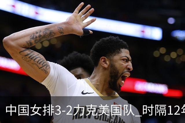 中国女排3-2力克美国队 时隔12年再夺奥运开门红